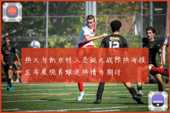热火与凯尔特人圣诞大战预热海报发布展现真球迷热情与期待