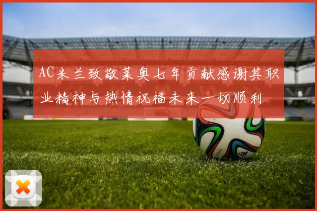 AC米兰致敬莱奥七年贡献感谢其职业精神与热情祝福未来一切顺利