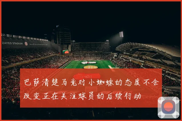 巴萨清楚马竞对小蜘蛛的态度不会改变正在关注球员的后续行动